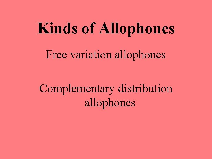 Kinds of Allophones Free variation allophones Complementary distribution allophones 