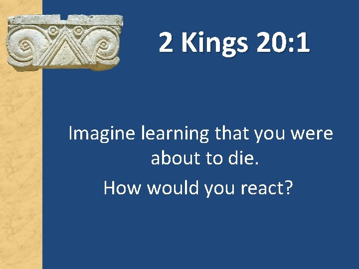 2 Kings 20: 1 Imagine learning that you were about to die. How would