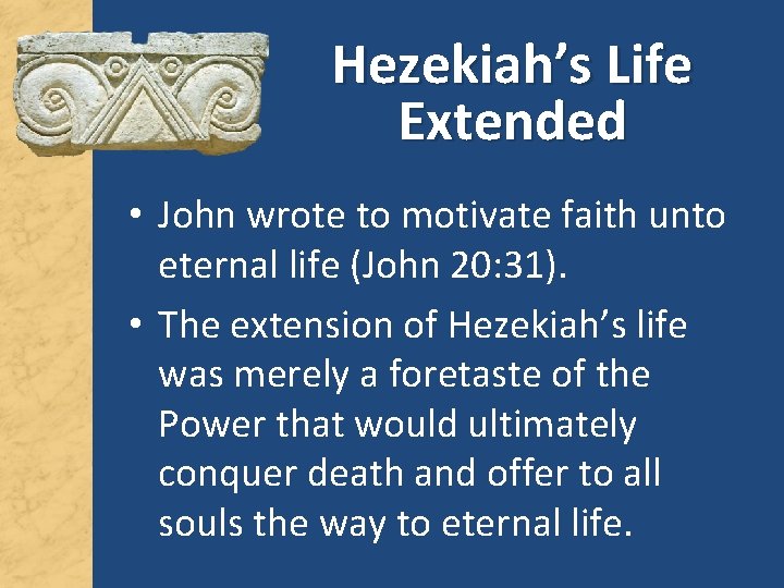 Hezekiah’s Life Extended • John wrote to motivate faith unto eternal life (John 20: