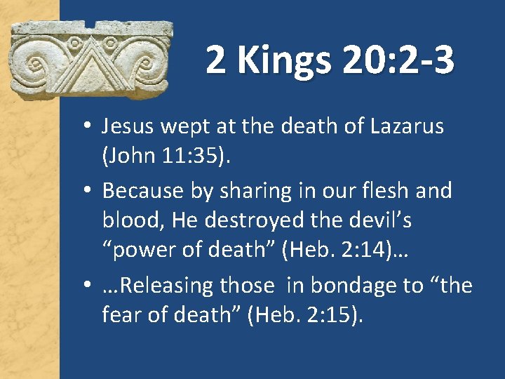2 Kings 20: 2 -3 • Jesus wept at the death of Lazarus (John