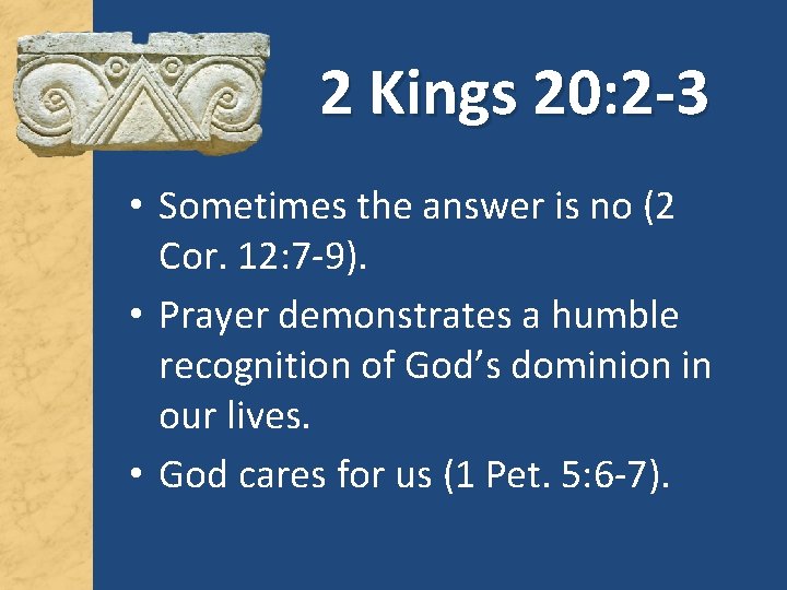 2 Kings 20: 2 -3 • Sometimes the answer is no (2 Cor. 12: