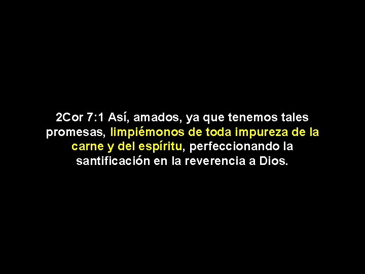 2 Cor 7: 1 Así, amados, ya que tenemos tales promesas, limpiémonos de toda