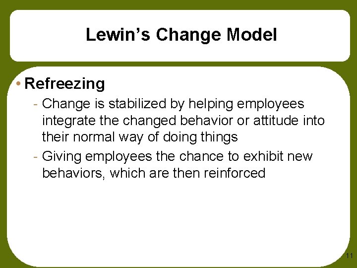 Lewin’s Change Model • Refreezing - Change is stabilized by helping employees integrate the