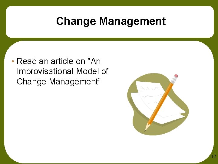 Change Management • Read an article on “An Improvisational Model of Change Management” 12