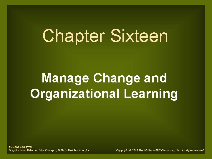 Chapter Sixteen Manage Change and Organizational Learning Mc. Graw-Hill/Irwin Organizational Behavior: Key Concepts, Skills