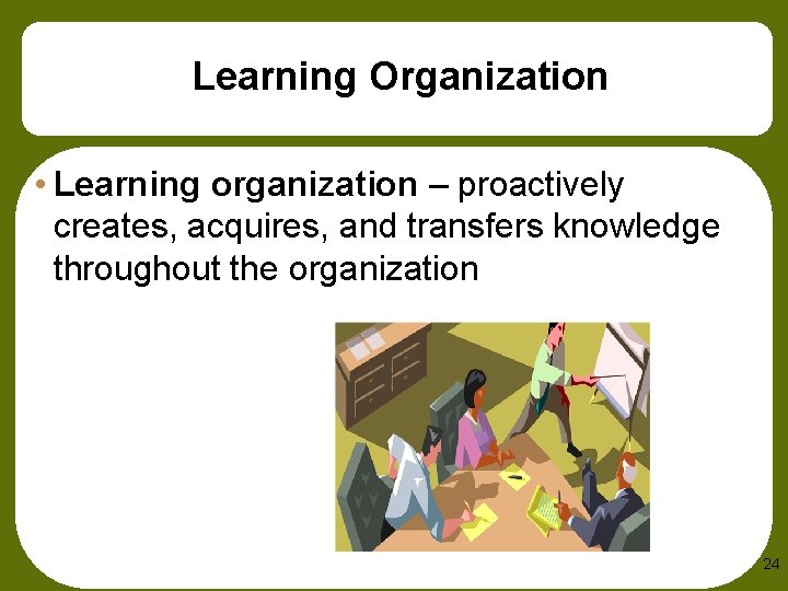 Learning Organization • Learning organization – proactively creates, acquires, and transfers knowledge throughout the