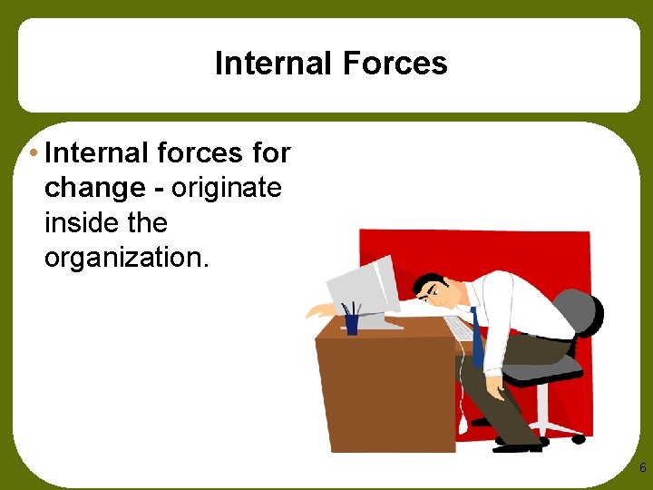 Internal Forces • Internal forces for change - originate inside the organization. 6 