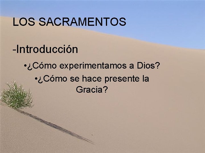 LOS SACRAMENTOS -Introducción • ¿Cómo experimentamos a Dios? • ¿Cómo se hace presente la