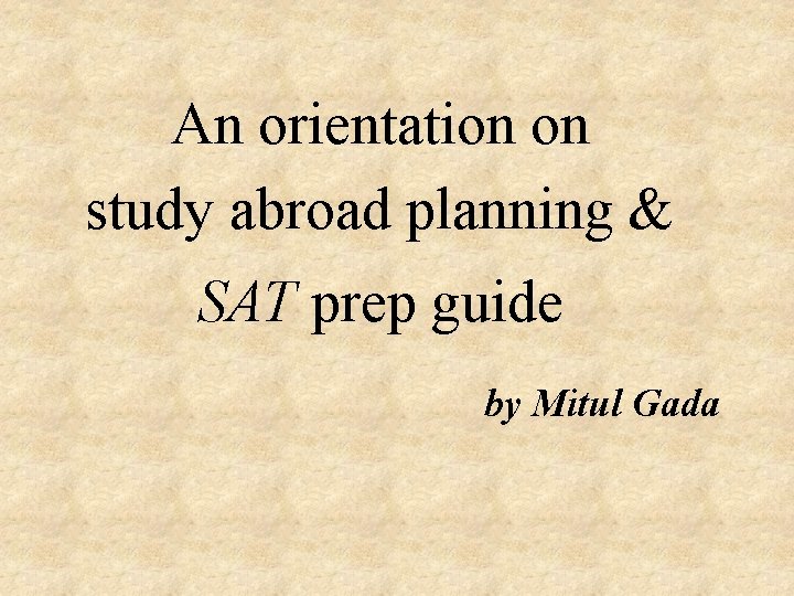 An orientation on study abroad planning & SAT prep guide by Mitul Gada An orientation on study abroad planning & SAT prep guide by Mitul Gada