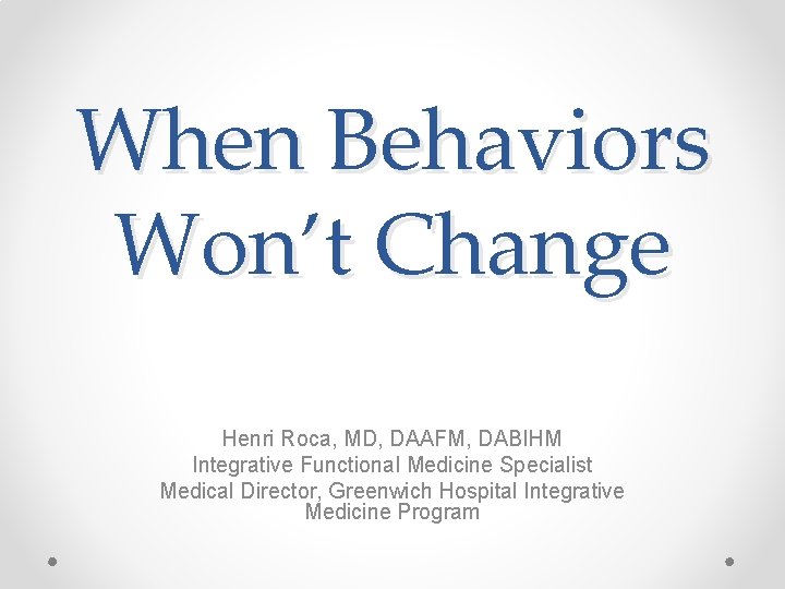 When Behaviors Won’t Change Henri Roca, MD, DAAFM, DABIHM Integrative Functional Medicine Specialist Medical