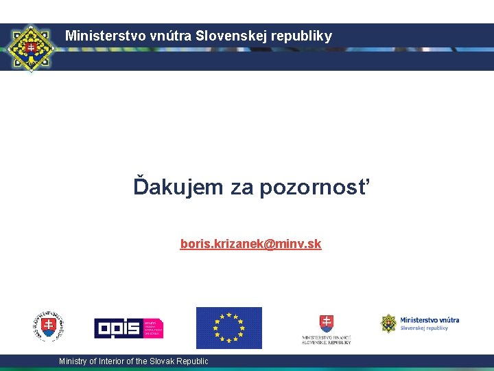 Ministerstvo vnútra Slovenskej republiky Ďakujem za pozornosť boris. krizanek@minv. sk Ministry of Interior of
