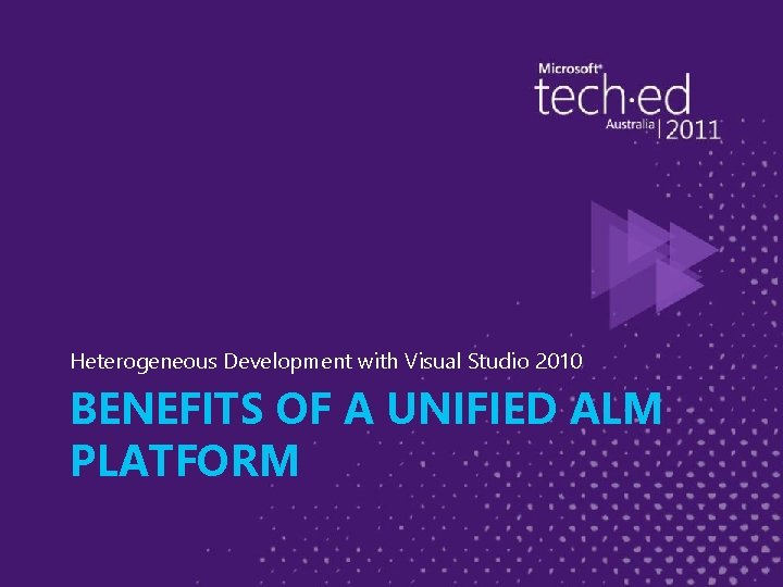 Heterogeneous Development with Visual Studio 2010 BENEFITS OF A UNIFIED ALM PLATFORM 