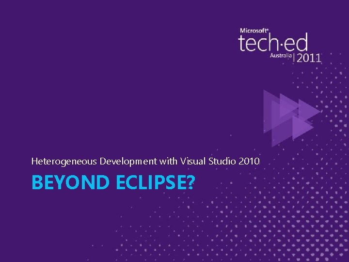 Heterogeneous Development with Visual Studio 2010 BEYOND ECLIPSE? 