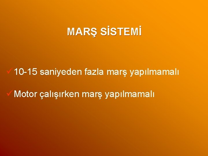 MARŞ SİSTEMİ ü 10 -15 saniyeden fazla marş yapılmamalı üMotor çalışırken marş yapılmamalı 