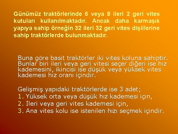 Günümüz traktörlerinde 6 veya 8 ileri 2 geri vites kutuları kullanılmaktadır. Ancak daha karmaşık