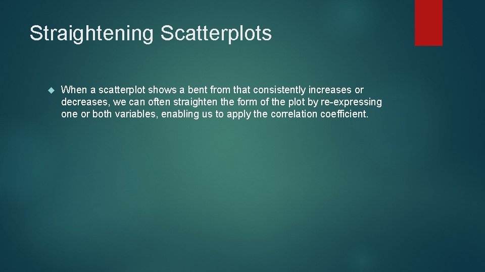 Straightening Scatterplots When a scatterplot shows a bent from that consistently increases or decreases,
