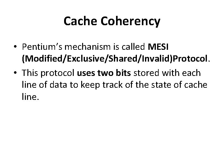 Cache Coherency • Pentium’s mechanism is called MESI (Modified/Exclusive/Shared/Invalid)Protocol. • This protocol uses two