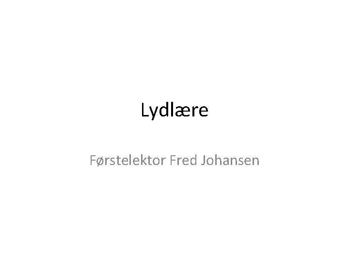 Lydlære Førstelektor Fred Johansen 