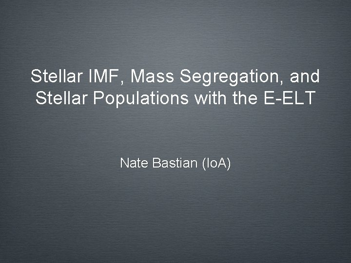 Stellar IMF, Mass Segregation, and Stellar Populations with the E-ELT Nate Bastian (Io. A)