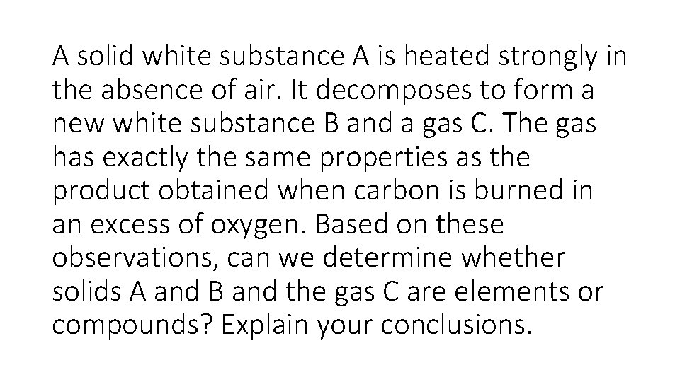 A solid white substance A is heated strongly in the absence of air. It