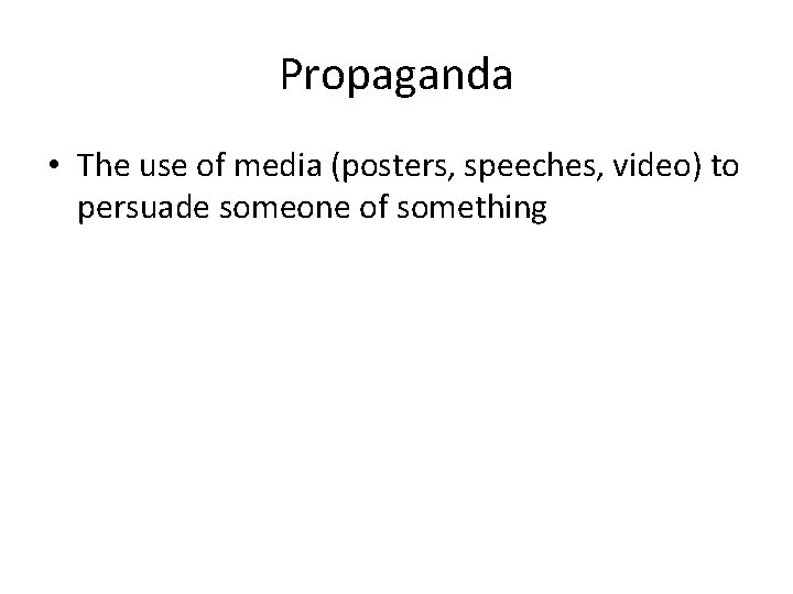Propaganda • The use of media (posters, speeches, video) to persuade someone of something
