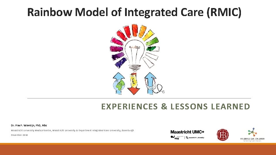 Rainbow Model of Integrated Care (RMIC) EXPERIENCES & LESSONS LEARNED Dr. Pim P. Valentijn,