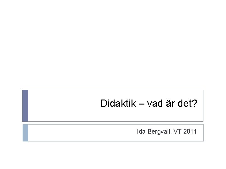 Didaktik – vad är det? Ida Bergvall, VT 2011 