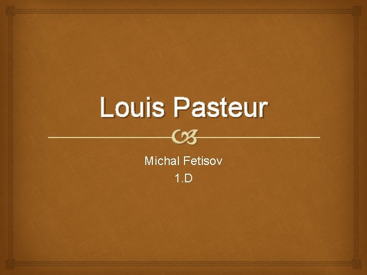 Louis Pasteur Michal Fetisov 1. D 