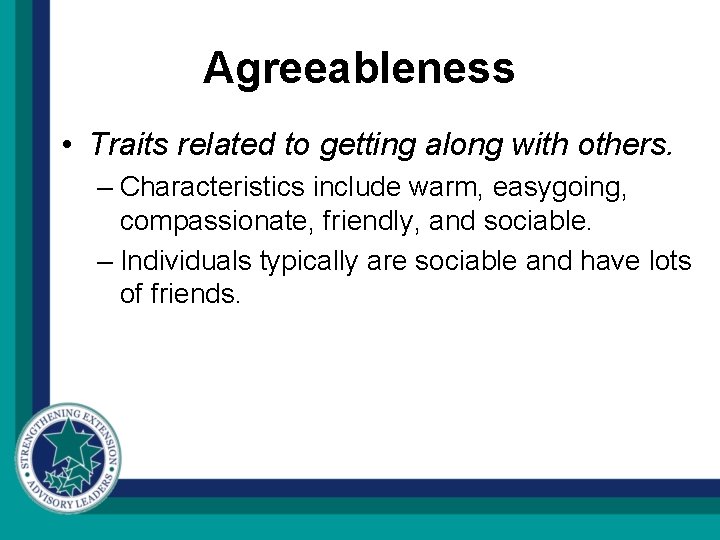 Agreeableness • Traits related to getting along with others. – Characteristics include warm, easygoing,