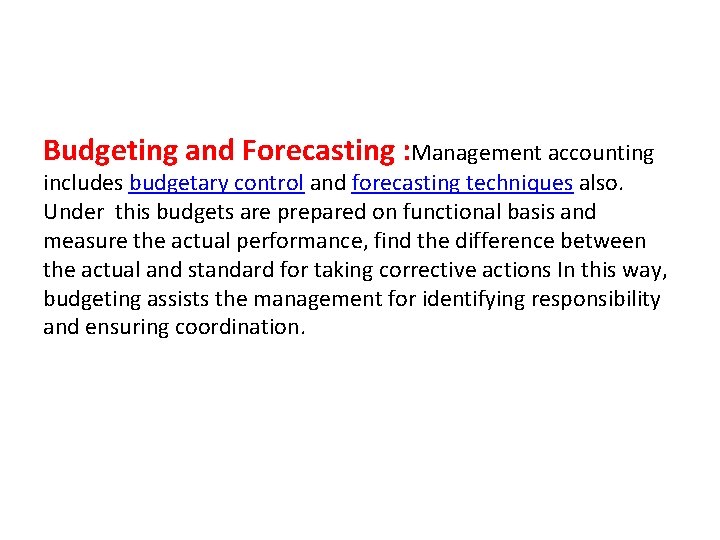 Budgeting and Forecasting : Management accounting includes budgetary control and forecasting techniques also. Under