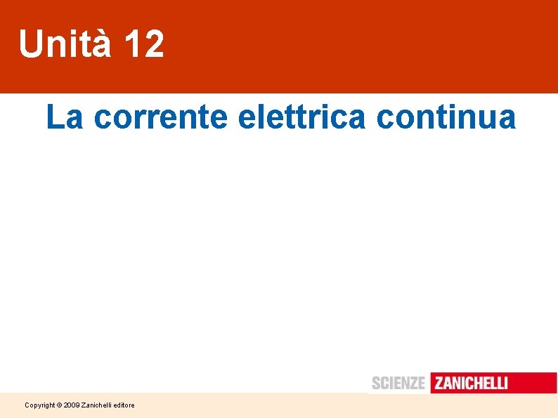 Unità 12 La corrente elettrica continua Copyright © 2009 Zanichelli editore Unità 12 La corrente elettrica continua Copyright © 2009 Zanichelli editore