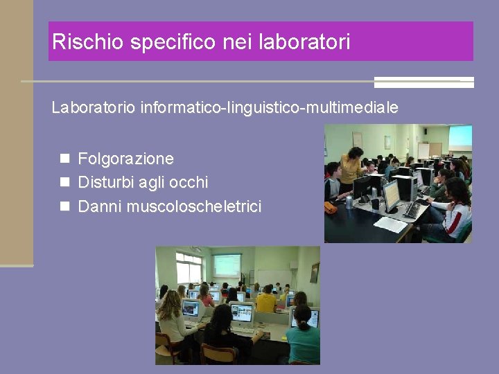 Rischio specifico nei laboratori Laboratorio informatico-linguistico-multimediale n Folgorazione n Disturbi agli occhi n Danni