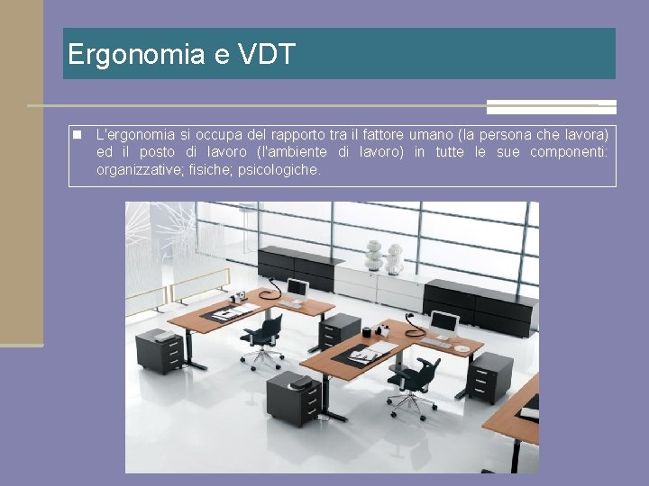 Ergonomia e VDT n L'ergonomia si occupa del rapporto tra il fattore umano (la