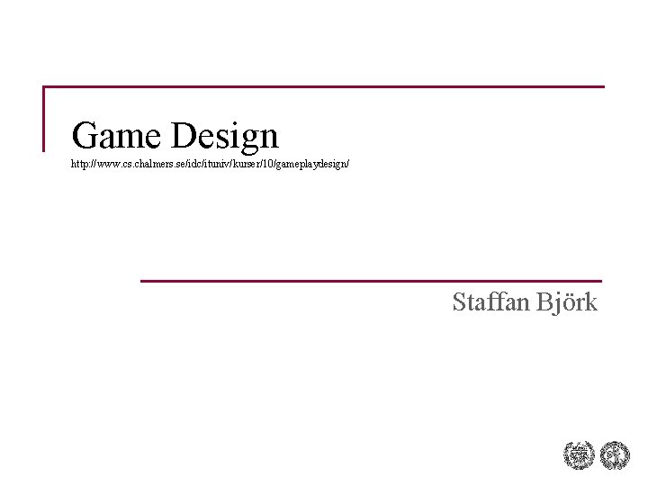 Game Design http: //www. cs. chalmers. se/idc/ituniv/kurser/10/gameplaydesign/ Staffan Björk Game Design http: //www. cs. chalmers. se/idc/ituniv/kurser/10/gameplaydesign/ Staffan Björk