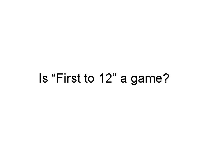 Is “First to 12” a game? Is “First to 12” a game?
