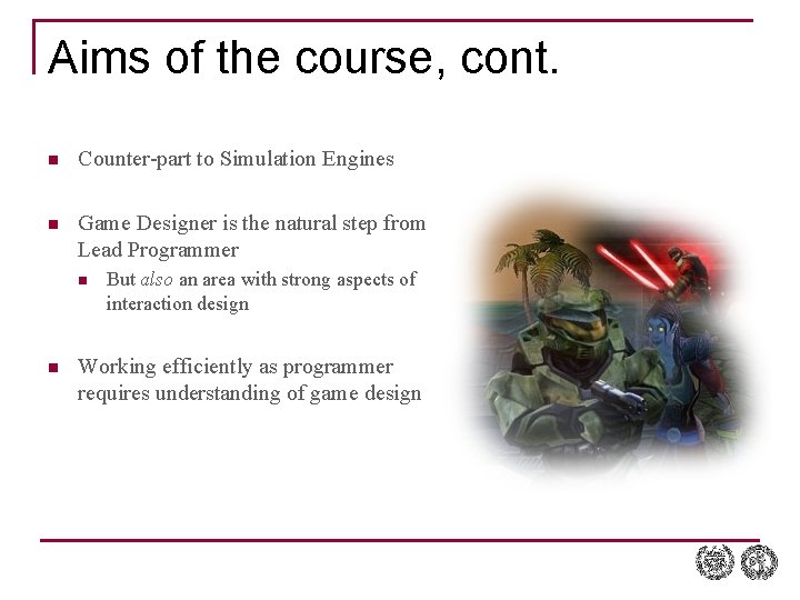 Aims of the course, cont. n Counter-part to Simulation Engines n Game Designer is Aims of the course, cont. n Counter-part to Simulation Engines n Game Designer is