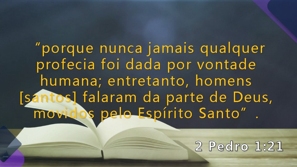 “porque nunca jamais qualquer profecia foi dada por vontade humana; entretanto, homens [santos] falaram