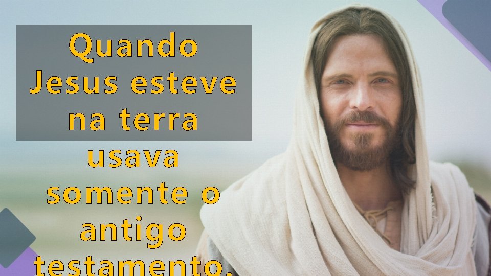 Quando Jesus esteve na terra usava somente o antigo Quando Jesus esteve na terra usava somente o antigo