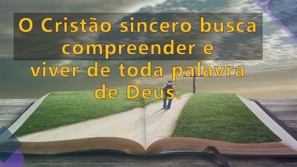 O Cristão sincero busca compreender e viver de toda palavra de Deus. O Cristão sincero busca compreender e viver de toda palavra de Deus.