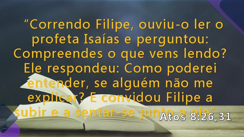 “Correndo Filipe, ouviu-o ler o profeta Isaías e perguntou: Compreendes o que vens lendo? “Correndo Filipe, ouviu-o ler o profeta Isaías e perguntou: Compreendes o que vens lendo?