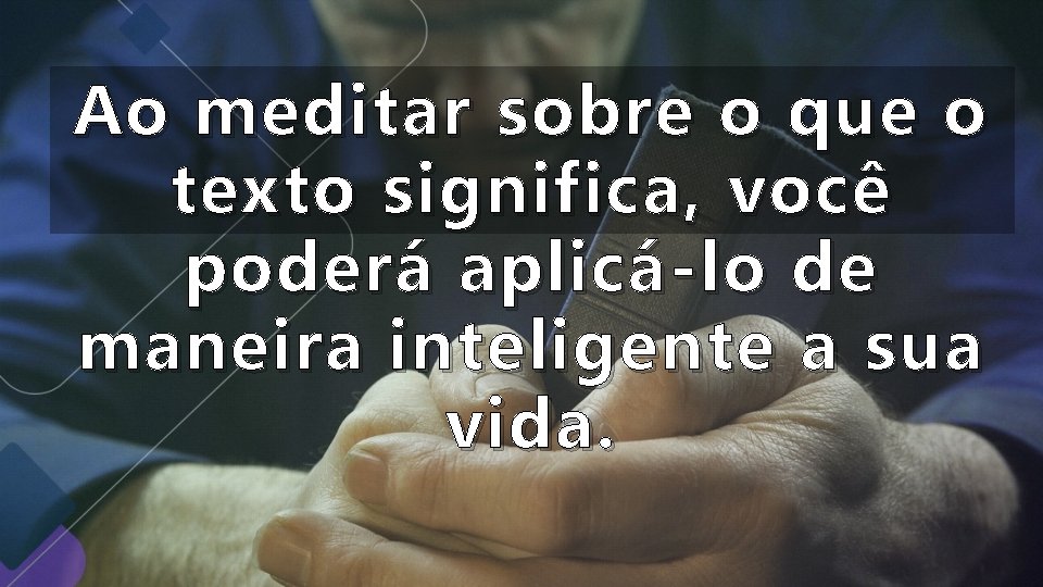 Ao meditar sobre o que o texto significa, você poderá aplicá-lo de maneira inteligente Ao meditar sobre o que o texto significa, você poderá aplicá-lo de maneira inteligente