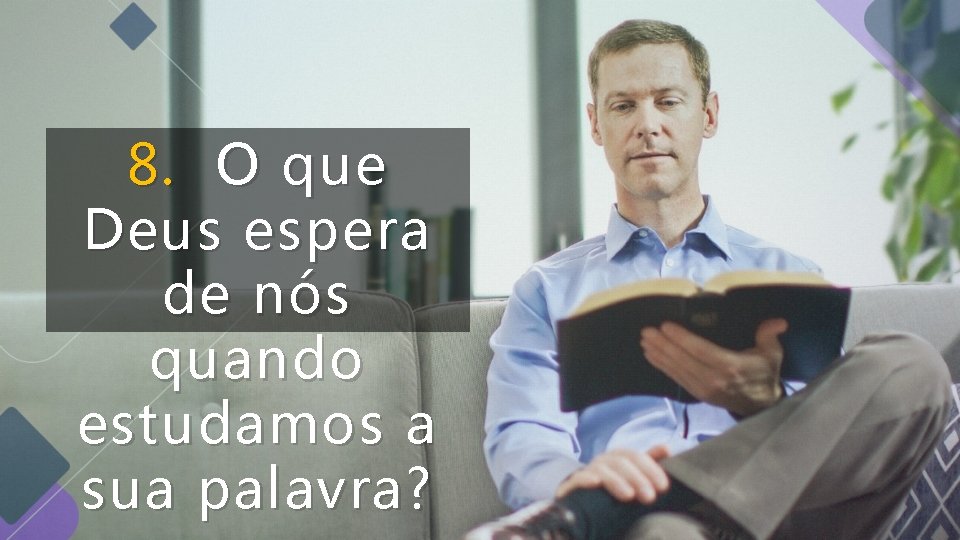 8. O que Deus espera de nós quando estudamos a sua palavra? 8. O que Deus espera de nós quando estudamos a sua palavra?