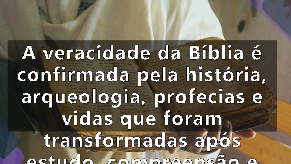 A veracidade da Bíblia é confirmada pela história, arqueologia, profecias e vidas que foram A veracidade da Bíblia é confirmada pela história, arqueologia, profecias e vidas que foram