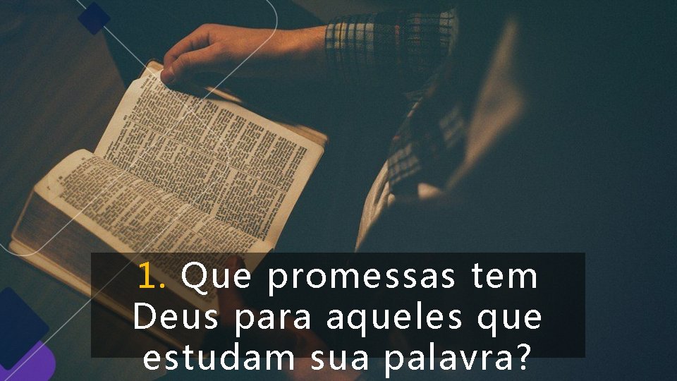 1. Que promessas tem Deus para aqueles que estudam sua palavra? 1. Que promessas tem Deus para aqueles que estudam sua palavra?