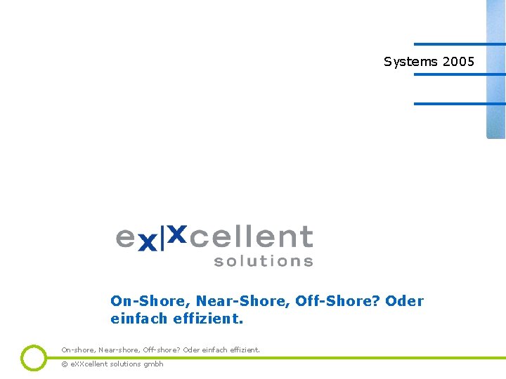 Systems 2005 On-Shore, Near-Shore, Off-Shore? Oder einfach effizient. On-shore, Near-shore, Off-shore? Oder einfach effizient.