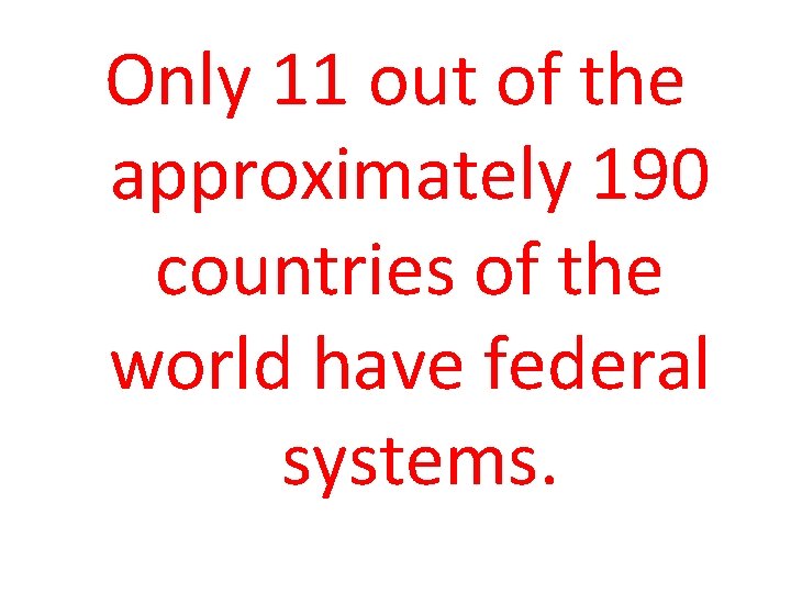 Only 11 out of the approximately 190 countries of the world have federal systems.