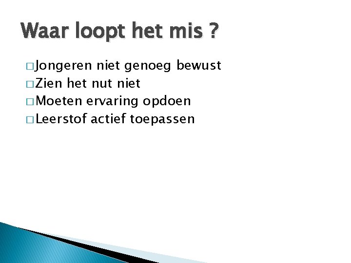 Waar loopt het mis ? � Jongeren niet genoeg bewust � Zien het nut