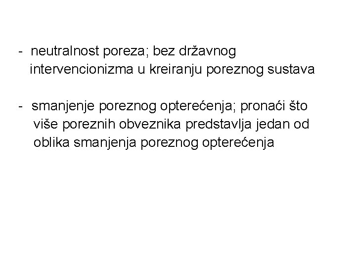 - neutralnost poreza; bez državnog intervencionizma u kreiranju poreznog sustava - smanjenje poreznog opterećenja;