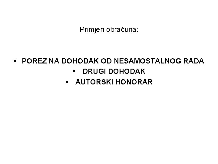 Primjeri obračuna: § POREZ NA DOHODAK OD NESAMOSTALNOG RADA § DRUGI DOHODAK § AUTORSKI