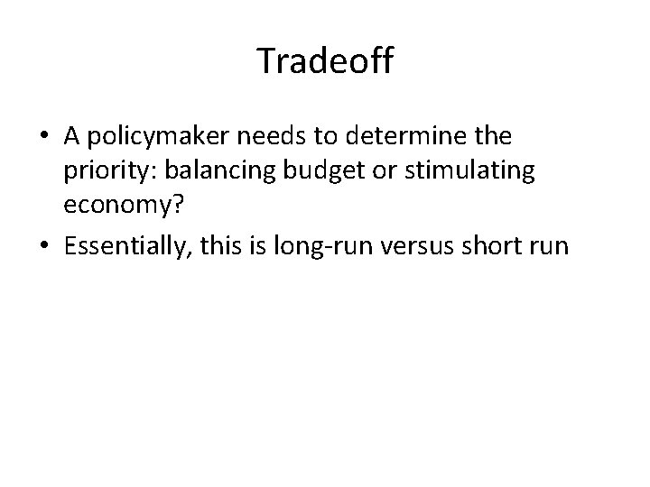 Tradeoff • A policymaker needs to determine the priority: balancing budget or stimulating economy?